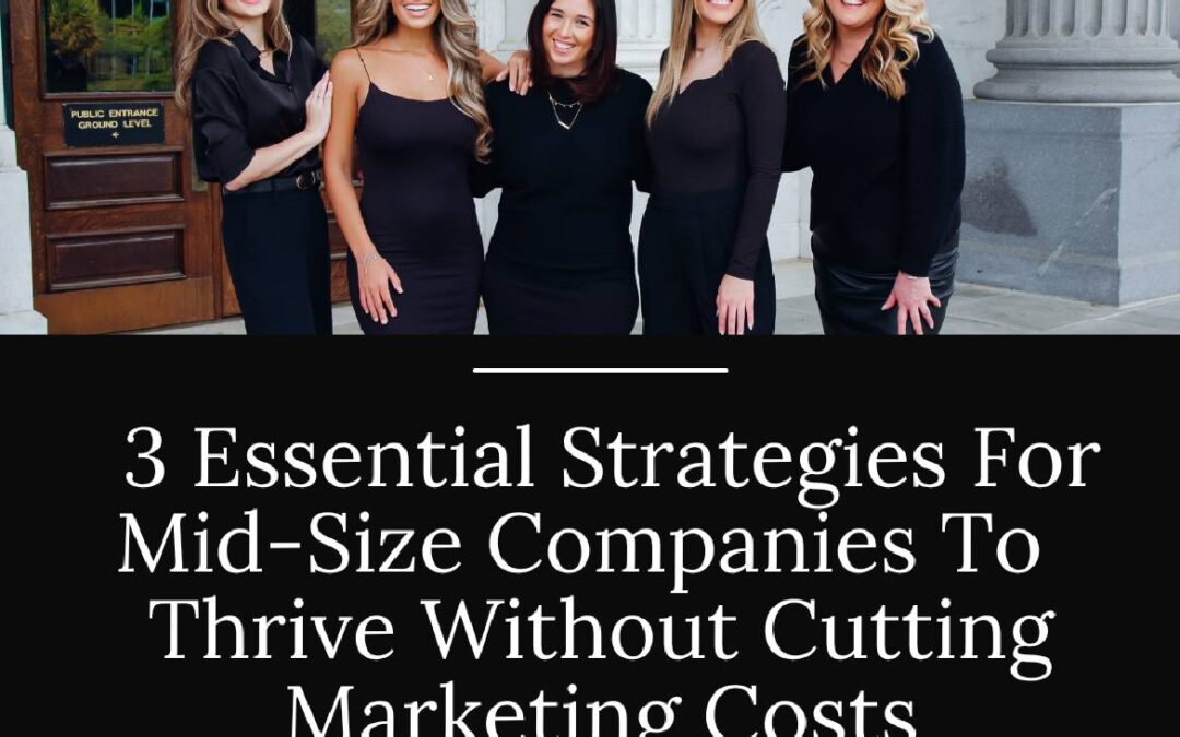 3 Essential Strategies For Mid-Size Companies To Prosper Without Cutting Their Marketing Costs